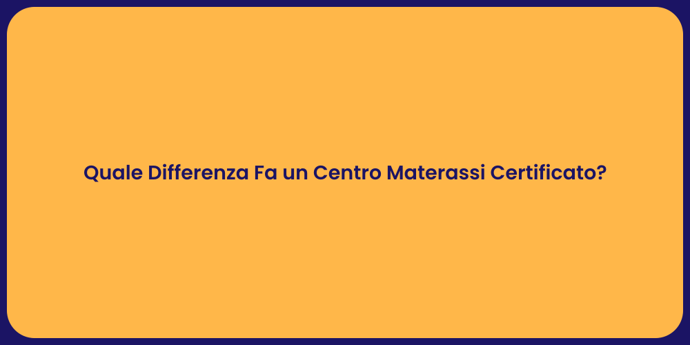 Quale Differenza Fa un Centro Materassi Certificato?