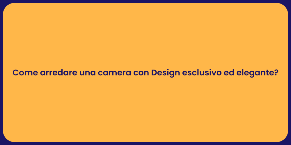 Come arredare una camera con Design esclusivo ed elegante?