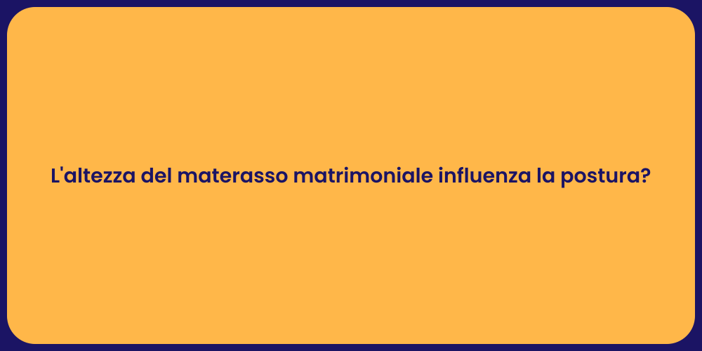 L'altezza del materasso matrimoniale influenza la postura?