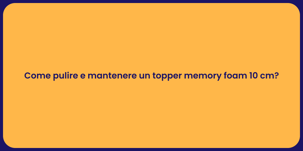 Come pulire e mantenere un topper memory foam 10 cm?