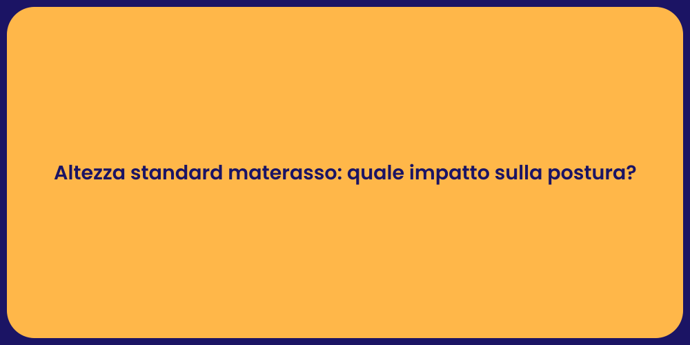 Altezza standard materasso: quale impatto sulla postura?
