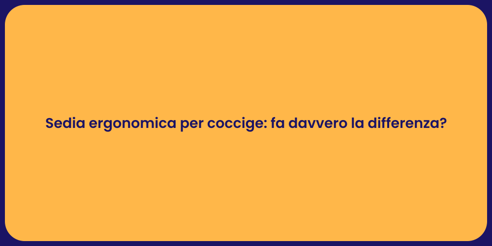 Sedia ergonomica per coccige: fa davvero la differenza?