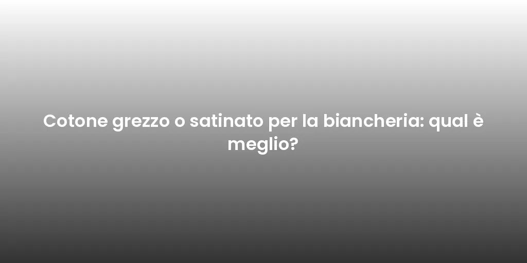 Cotone grezzo o satinato per la biancheria: qual è meglio?