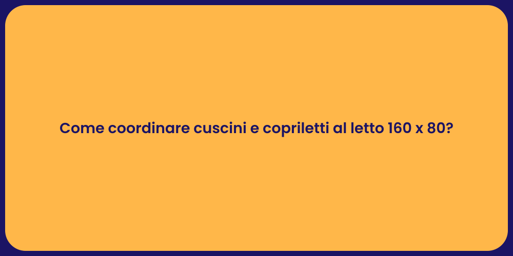 Come coordinare cuscini e copriletti al letto 160 x 80?