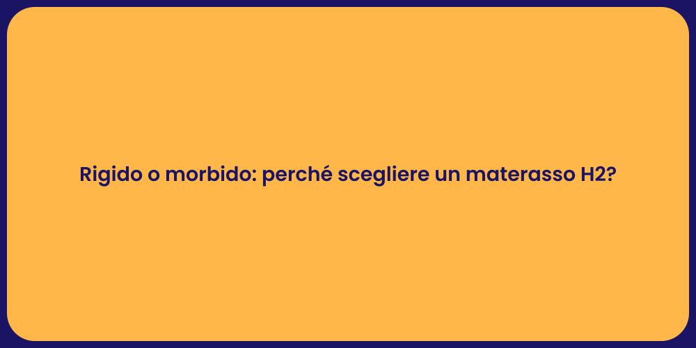 Rigido o morbido: perché scegliere un materasso H2?