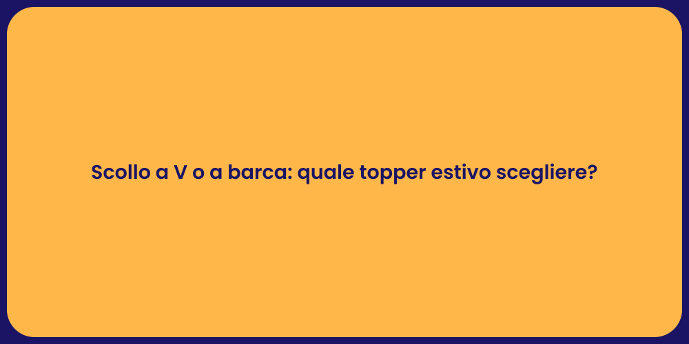 Scollo a V o a barca: quale topper estivo scegliere?