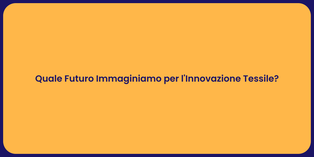 Quale Futuro Immaginiamo per l'Innovazione Tessile?