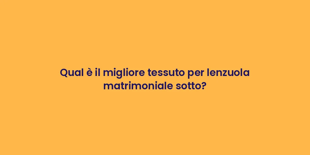 Qual è il migliore tessuto per lenzuola matrimoniale sotto?