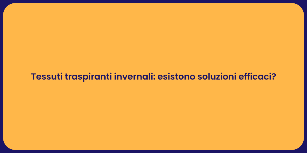 Tessuti traspiranti invernali: esistono soluzioni efficaci?