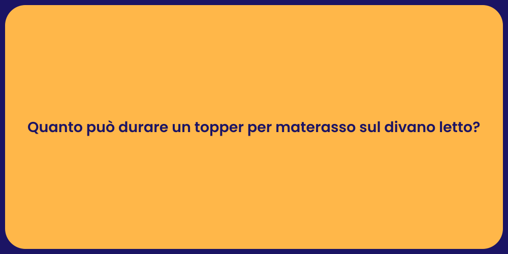 Quanto può durare un topper per materasso sul divano letto?