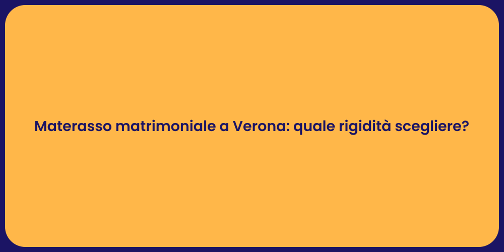 Materasso matrimoniale a Verona: quale rigidità scegliere?