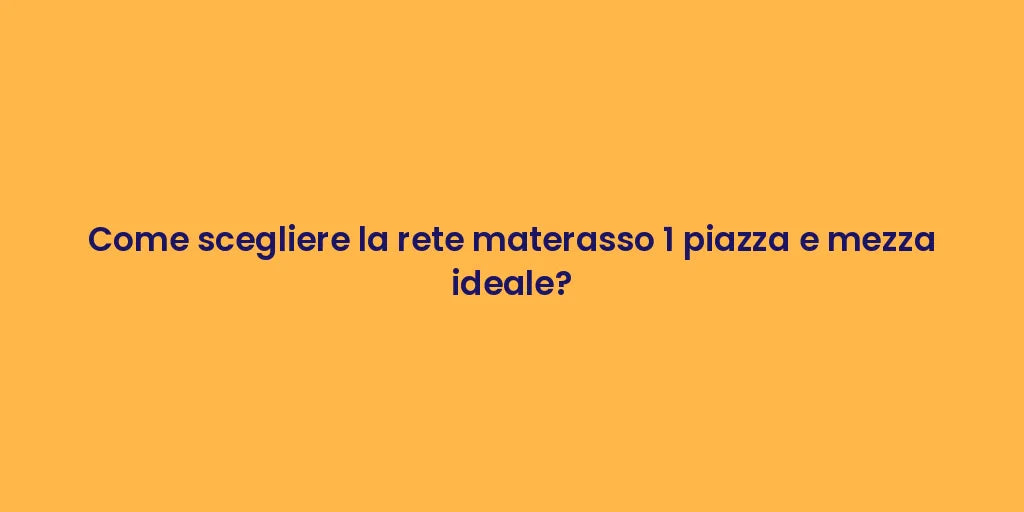 Come scegliere la rete materasso 1 piazza e mezza ideale?