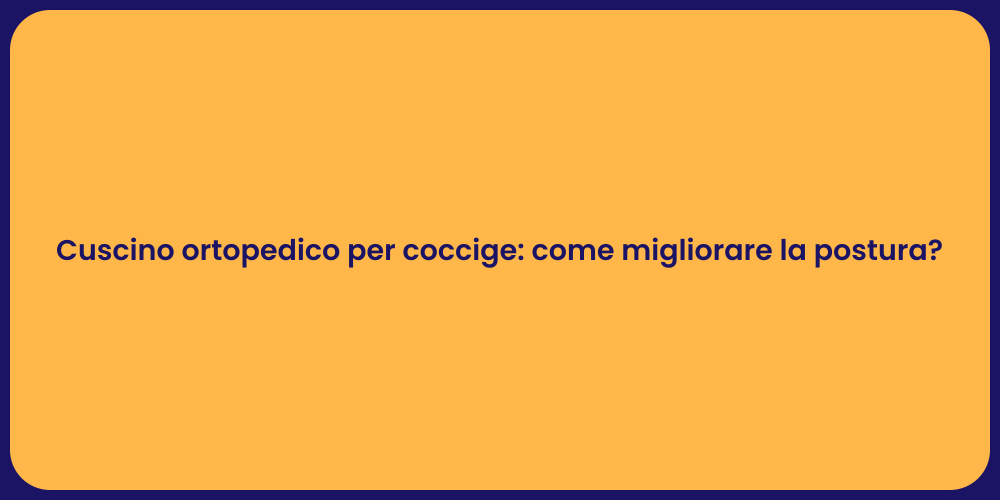 Cuscino ortopedico per coccige: come migliorare la postura?