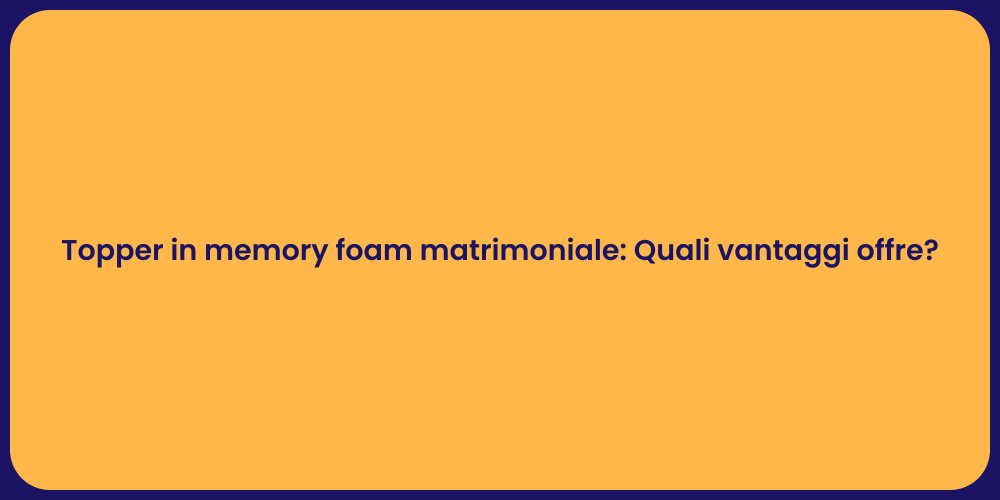 Topper in memory foam matrimoniale: Quali vantaggi offre?