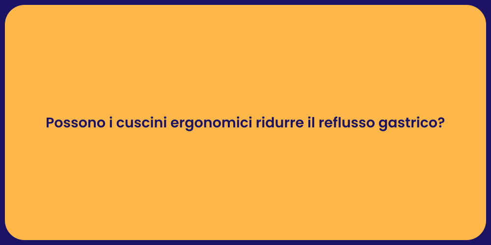 Possono i cuscini ergonomici ridurre il reflusso gastrico?