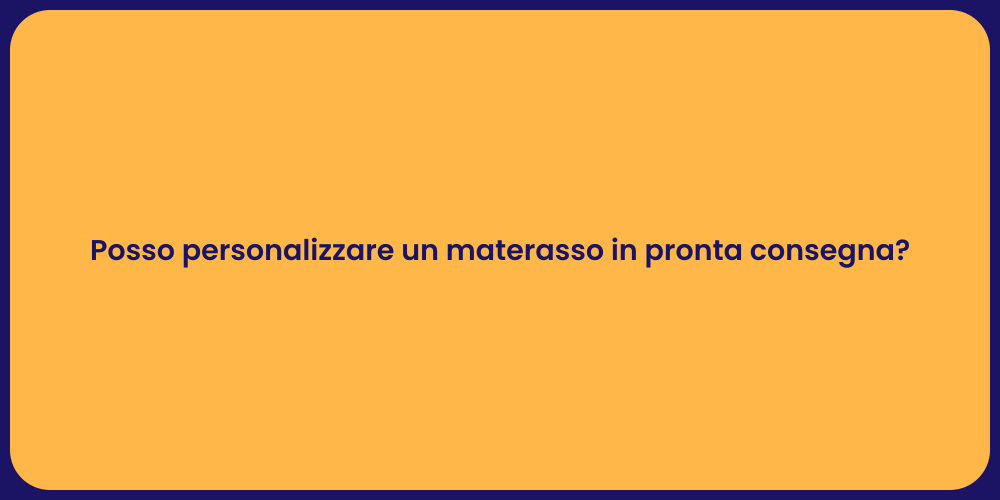 Posso personalizzare un materasso in pronta consegna?