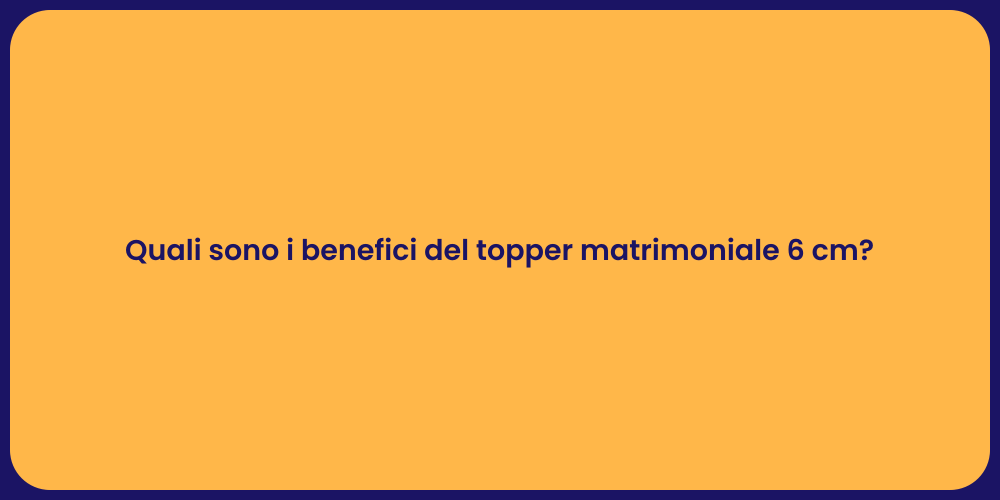 Quali sono i benefici del topper matrimoniale 6 cm?