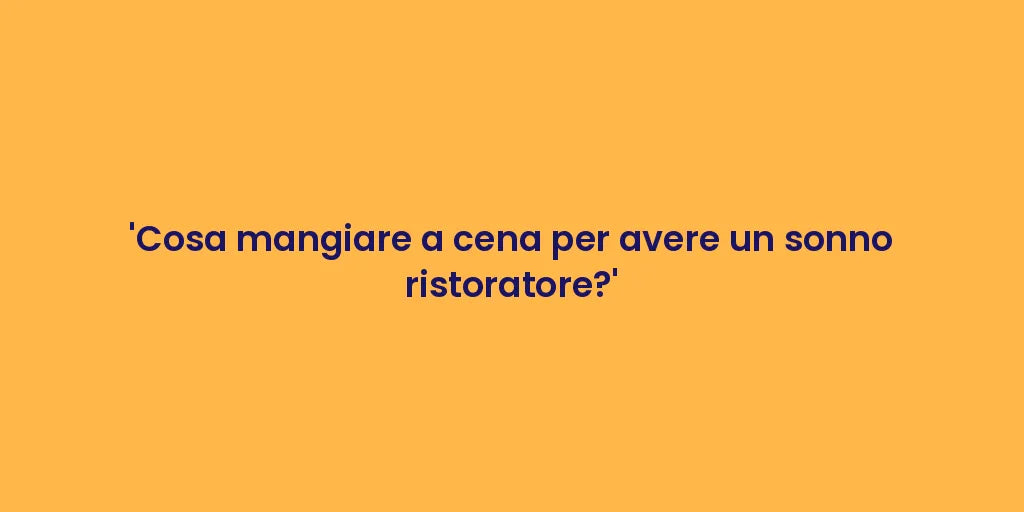 'Cosa mangiare a cena per avere un sonno ristoratore?'