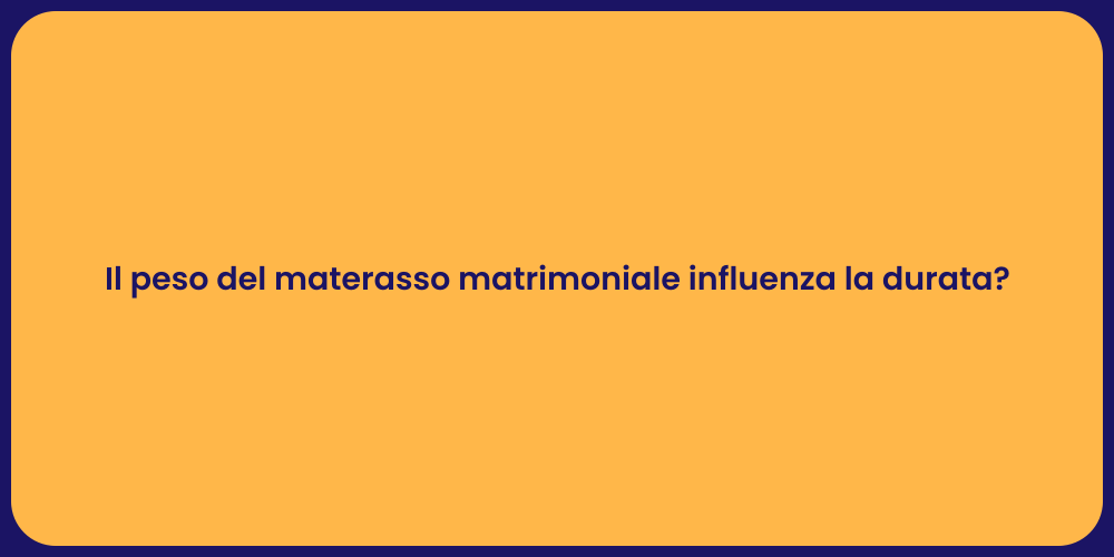 Il peso del materasso matrimoniale influenza la durata?