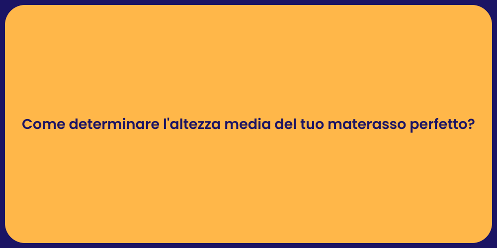 Come determinare l'altezza media del tuo materasso perfetto?