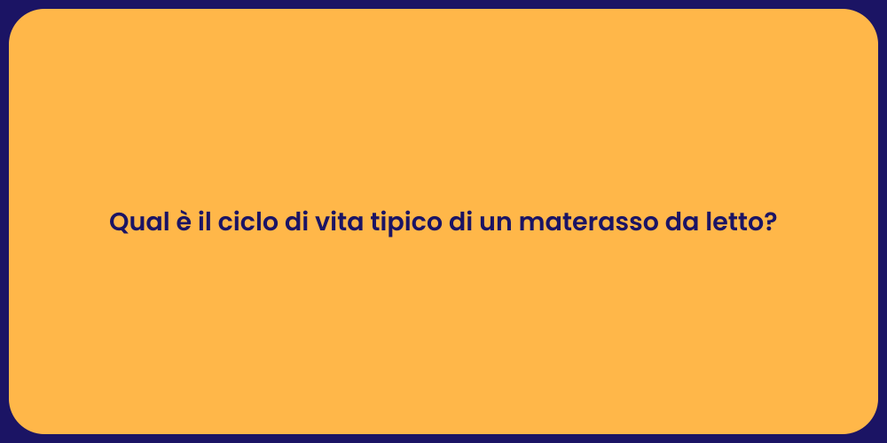 Qual è il ciclo di vita tipico di un materasso da letto?