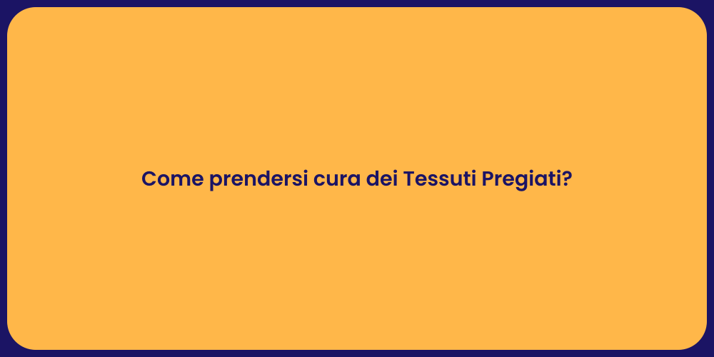 Come prendersi cura dei Tessuti Pregiati?