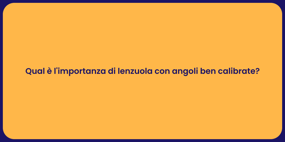 Qual è l'importanza di lenzuola con angoli ben calibrate?