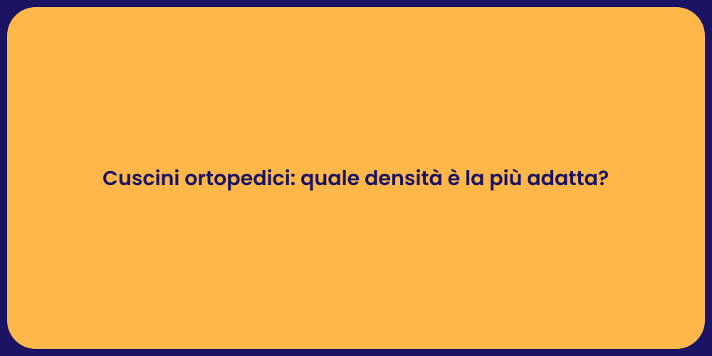 Cuscini ortopedici: quale densità è la più adatta?