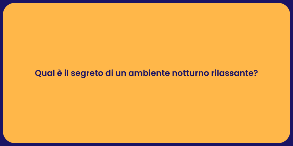 Qual è il segreto di un ambiente notturno rilassante?