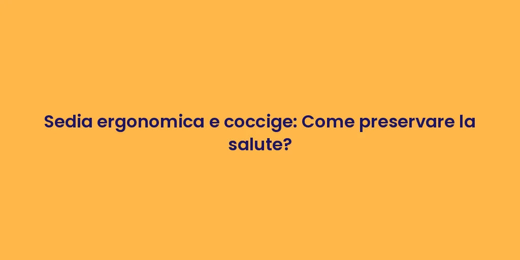 Sedia ergonomica e coccige: Come preservare la salute?