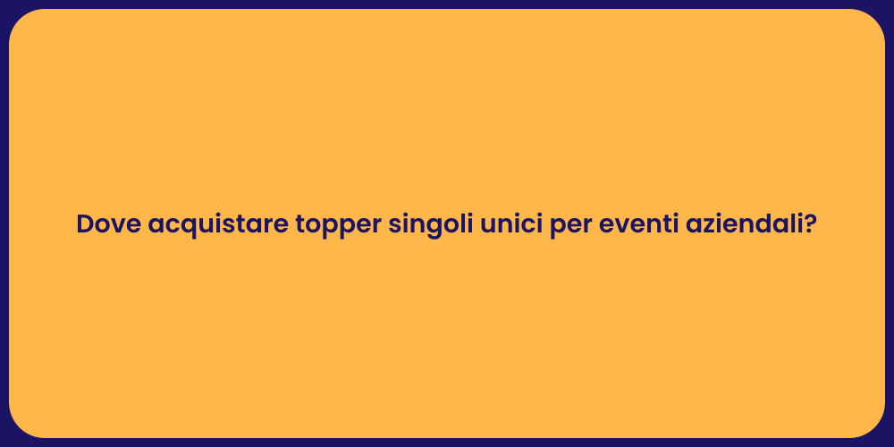 Dove acquistare topper singoli unici per eventi aziendali?
