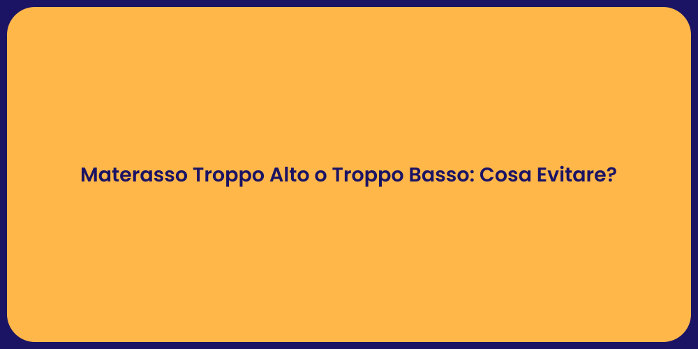 Materasso Troppo Alto o Troppo Basso: Cosa Evitare?