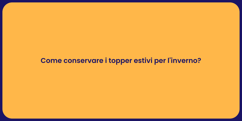 Come conservare i topper estivi per l'inverno?