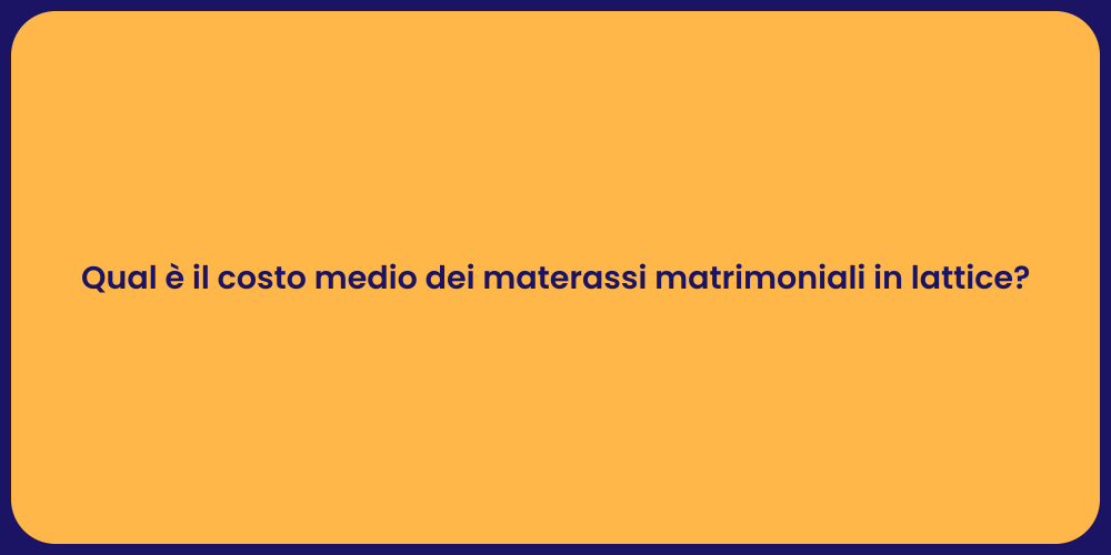 Qual è il costo medio dei materassi matrimoniali in lattice?