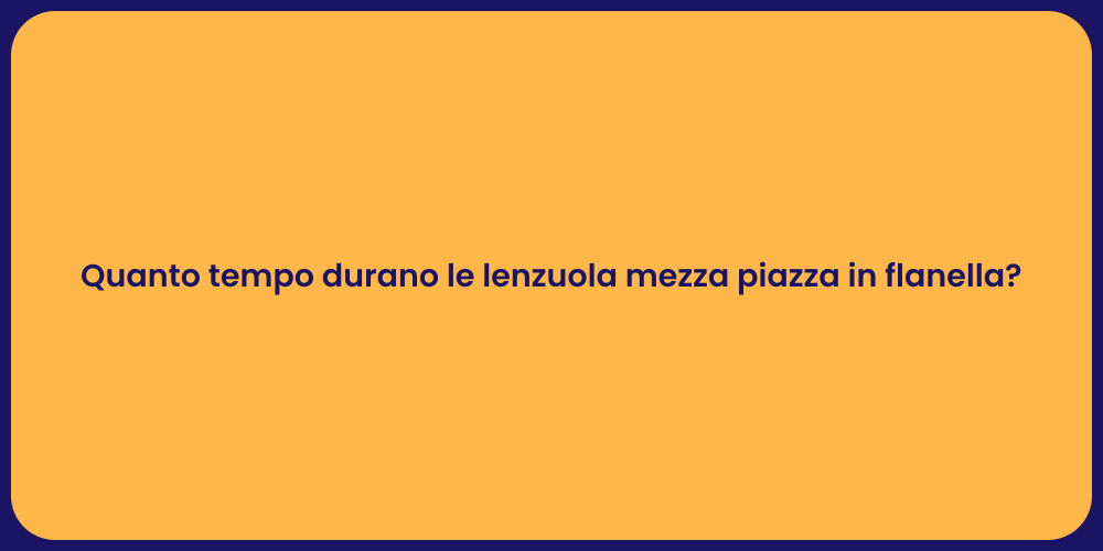 Quanto tempo durano le lenzuola mezza piazza in flanella?
