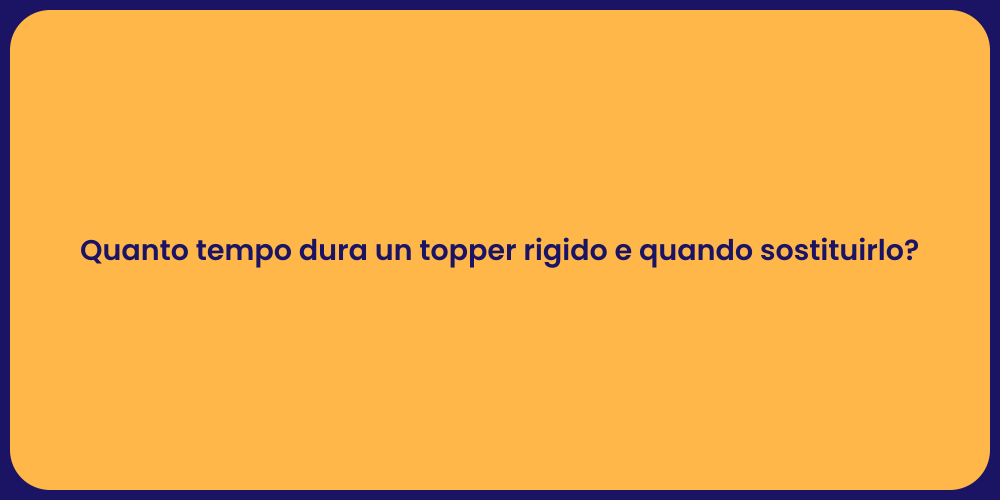 Quanto tempo dura un topper rigido e quando sostituirlo?