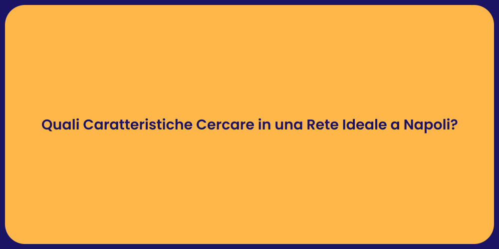Quali Caratteristiche Cercare in una Rete Ideale a Napoli?