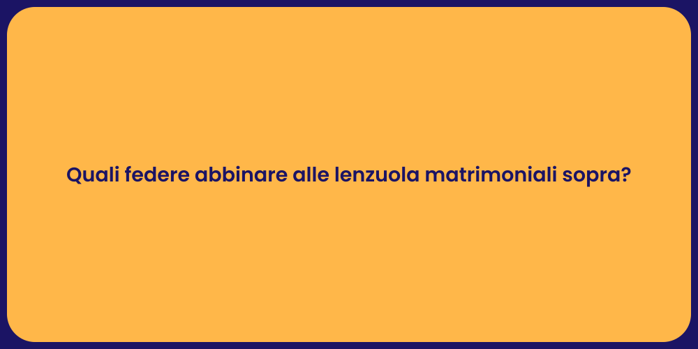 Quali federe abbinare alle lenzuola matrimoniali sopra?