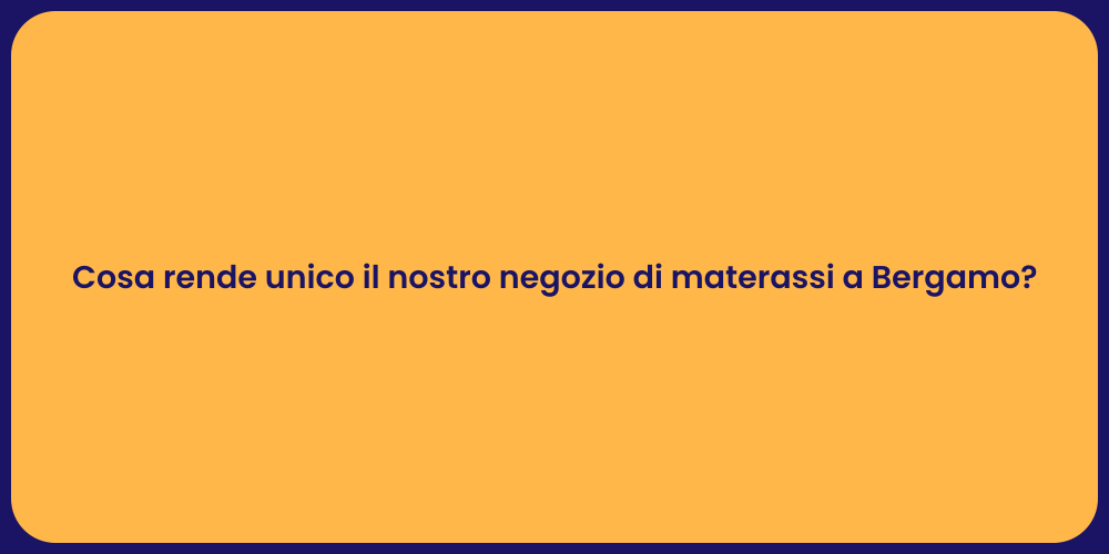 Cosa rende unico il nostro negozio di materassi a Bergamo?