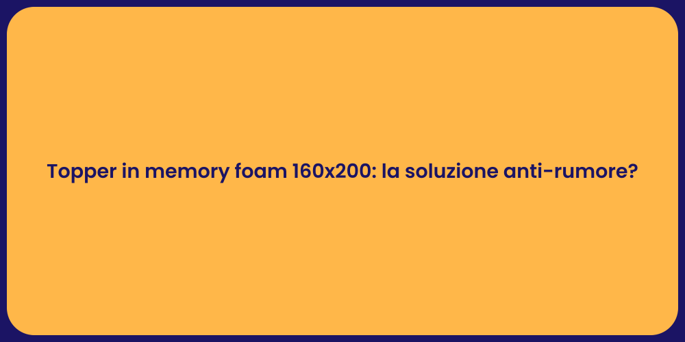 Topper in memory foam 160x200: la soluzione anti-rumore?