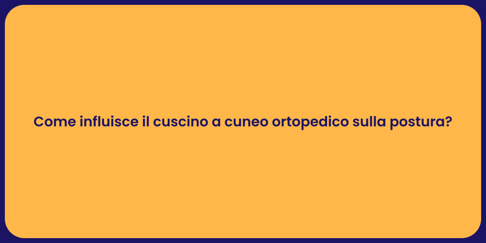 Come influisce il cuscino a cuneo ortopedico sulla postura?