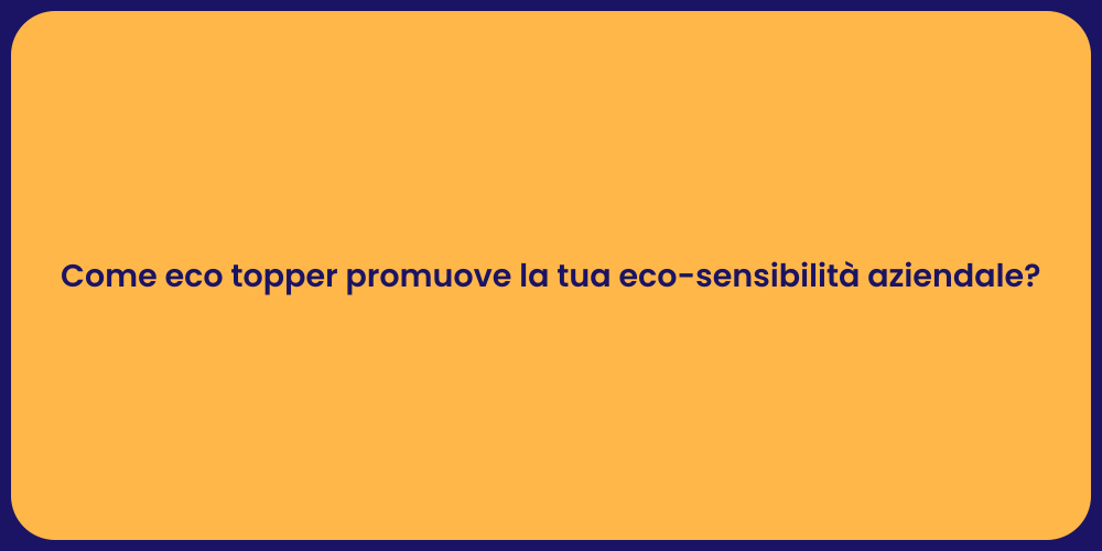 Come eco topper promuove la tua eco-sensibilità aziendale?