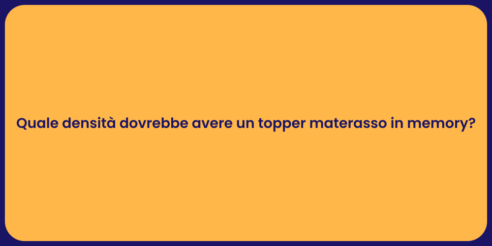 Quale densità dovrebbe avere un topper materasso in memory?