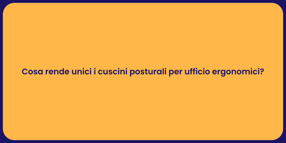Cosa rende unici i cuscini posturali per ufficio ergonomici?