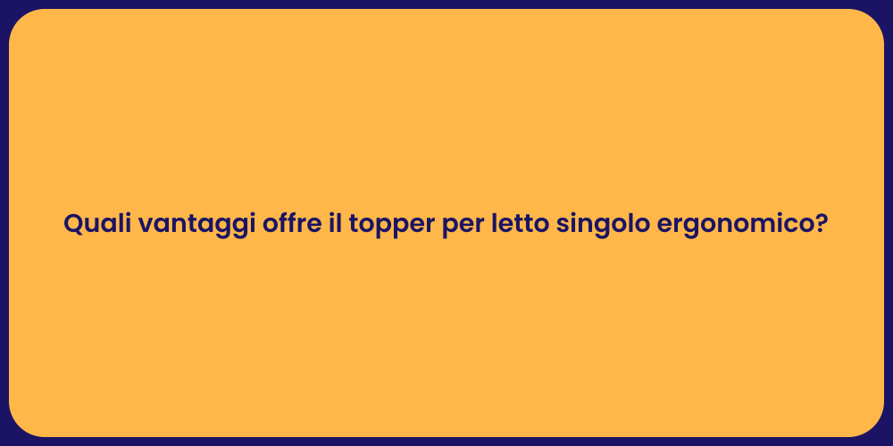 Quali vantaggi offre il topper per letto singolo ergonomico?