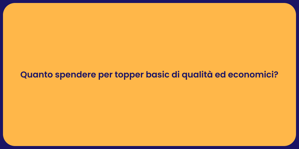 Quanto spendere per topper basic di qualità ed economici?