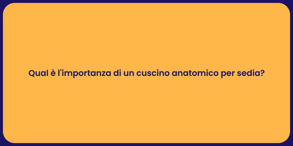 Qual è l'importanza di un cuscino anatomico per sedia?