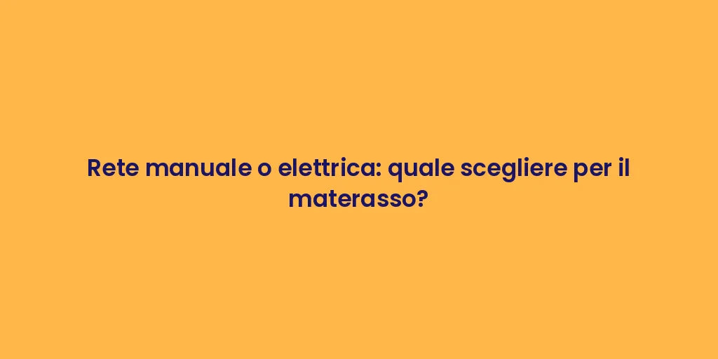 Rete manuale o elettrica: quale scegliere per il materasso?
