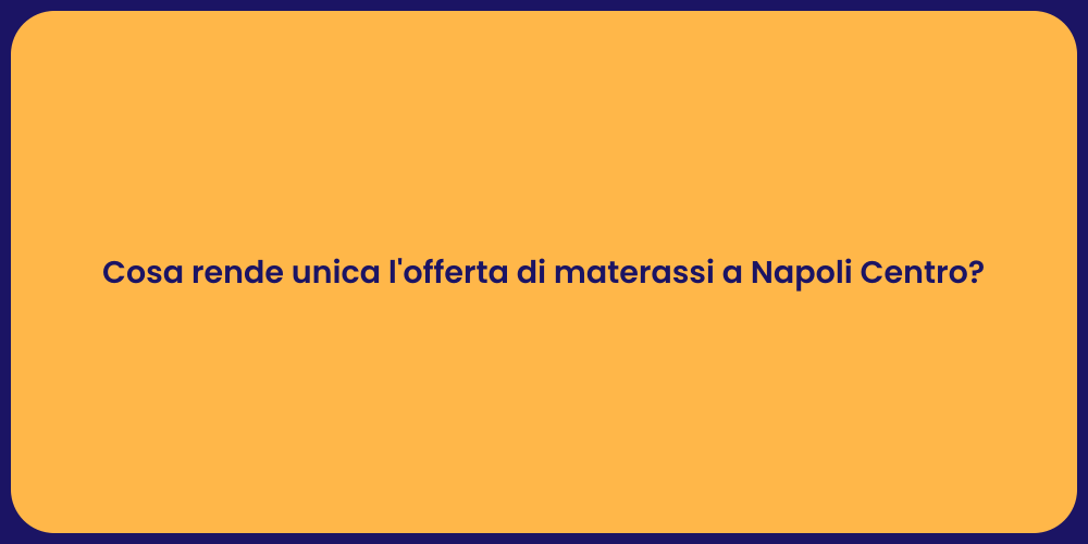 Cosa rende unica l'offerta di materassi a Napoli Centro?