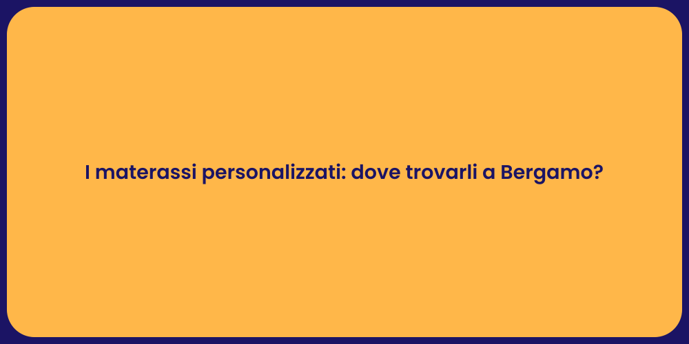 I materassi personalizzati: dove trovarli a Bergamo?